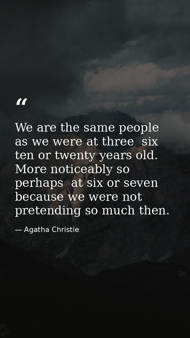 We are the same people as we were at three  six  ten or twenty years old. More noticeably so  perhaps  at six or seven   — Agatha Christie