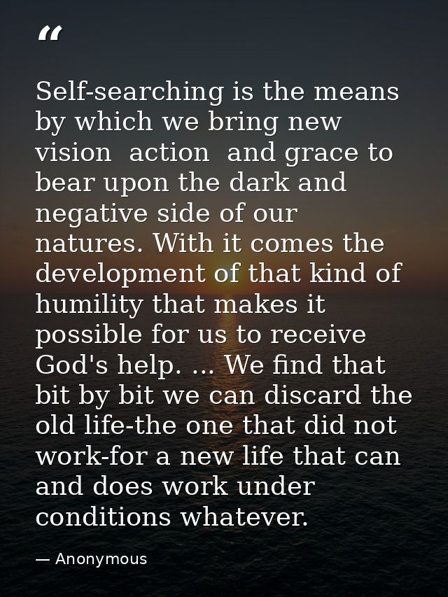 Self-searching is the means by which we bring new vision  action  and grace to bear upon the dark and negative side of o — Anonymous