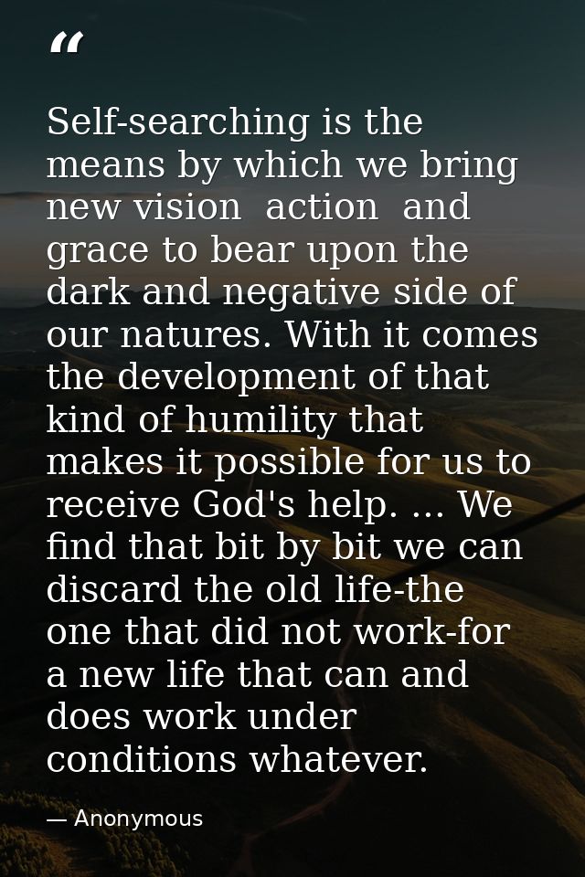 Self-searching is the means by which we bring new vision  action  and grace to bear upon the dark and negative side of o — Anonymous
