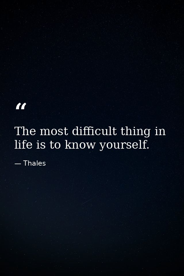 The most difficult thing in life is to know yourself. — Thales
