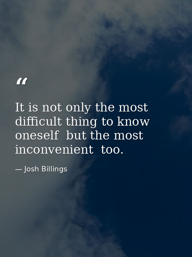 It is not only the most difficult thing to know oneself  but the most inconvenient  too. — Josh Billings