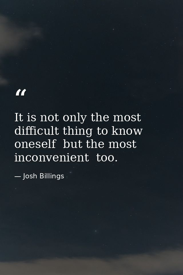It is not only the most difficult thing to know oneself  but the most inconvenient  too. — Josh Billings