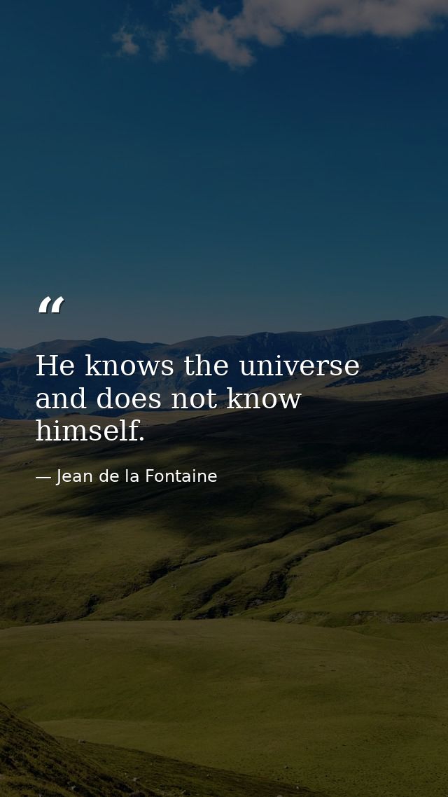 He knows the universe and does not know himself. — Jean de la Fontaine
