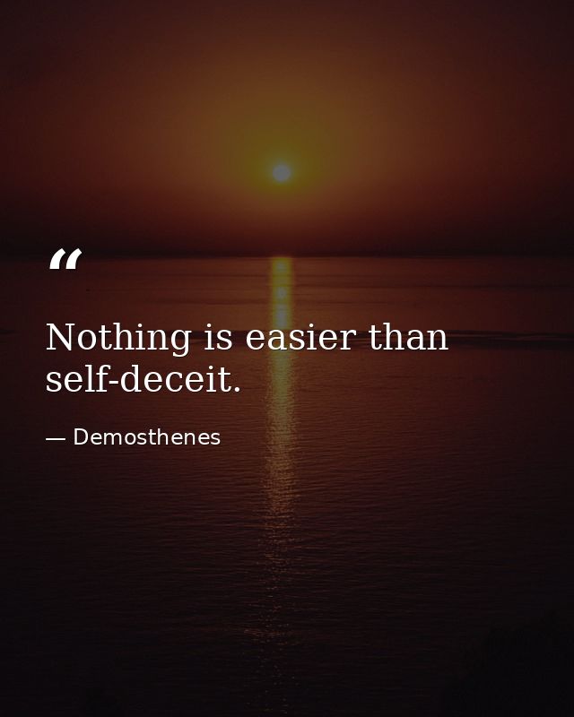 Nothing is easier than self-deceit. — Demosthenes
