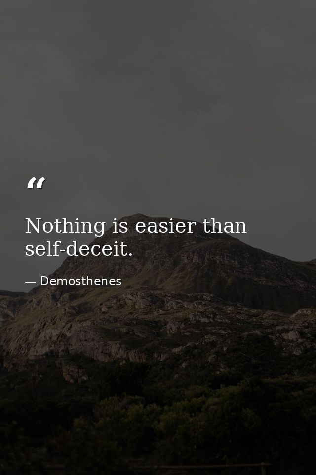 Nothing is easier than self-deceit. — Demosthenes