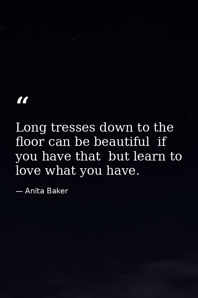 Long tresses down to the floor can be beautiful  if you have that  but learn to love what you have. — Anita Baker