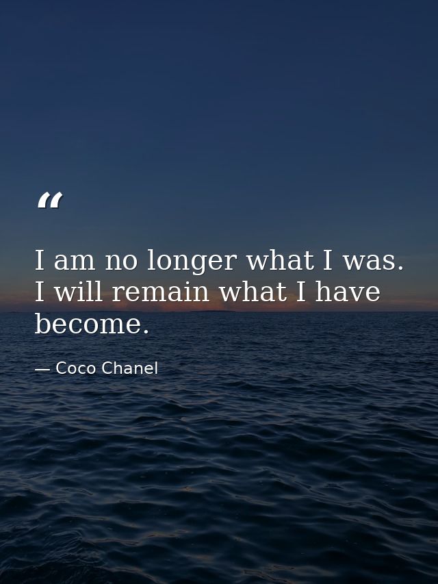 I am no longer what I was. I will remain what I have become. — Coco Chanel