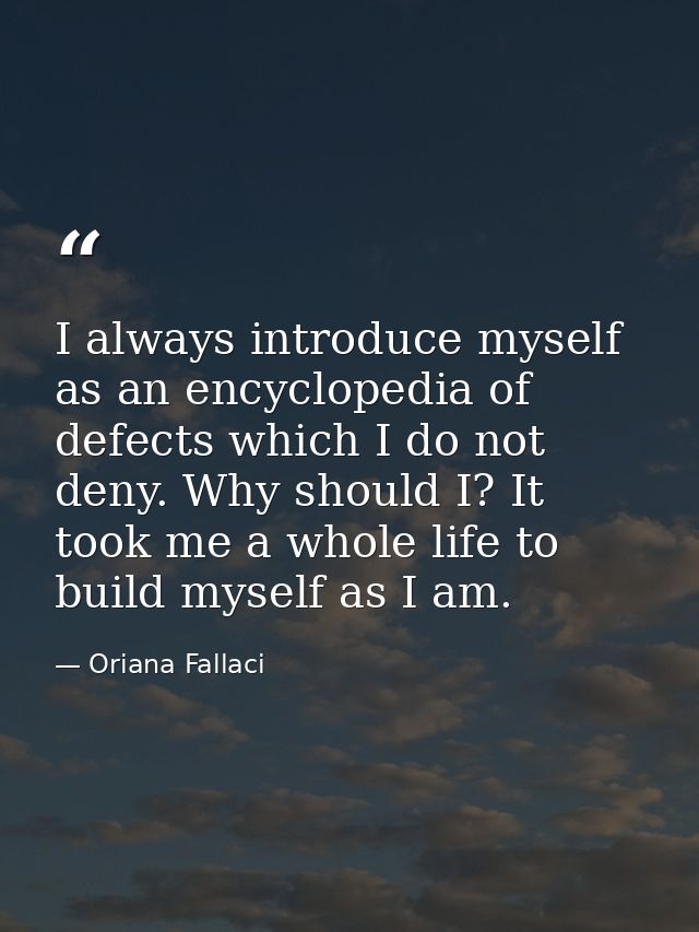 I always introduce myself as an encyclopedia of defects which I do not deny. Why should I? It took me a whole life to bu — Oriana Fallaci