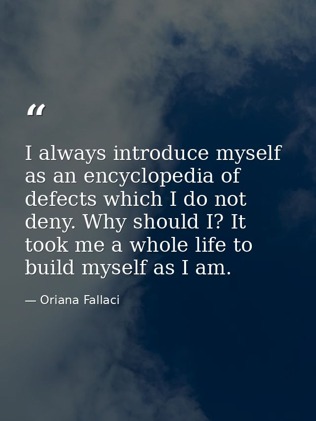 I always introduce myself as an encyclopedia of defects which I do not deny. Why should I? It took me a whole life to bu — Oriana Fallaci