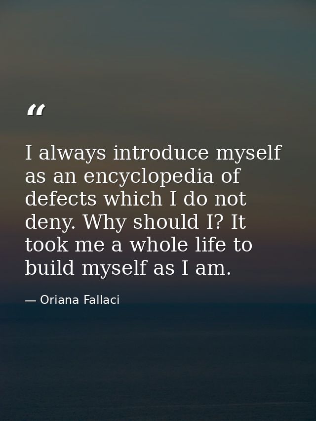 I always introduce myself as an encyclopedia of defects which I do not deny. Why should I? It took me a whole life to bu — Oriana Fallaci