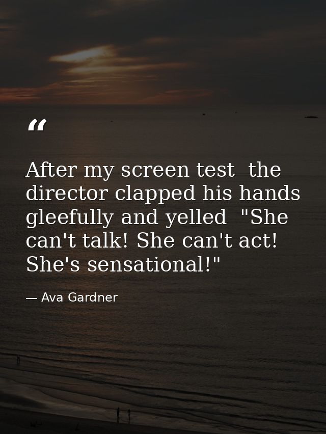 After my screen test  the director clapped his hands gleefully and yelled  "She can't talk! She can't act! She's sensati — Ava Gardner
