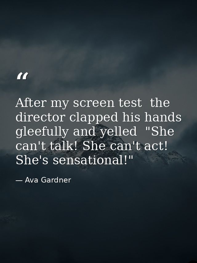 After my screen test  the director clapped his hands gleefully and yelled  "She can't talk! She can't act! She's sensati — Ava Gardner