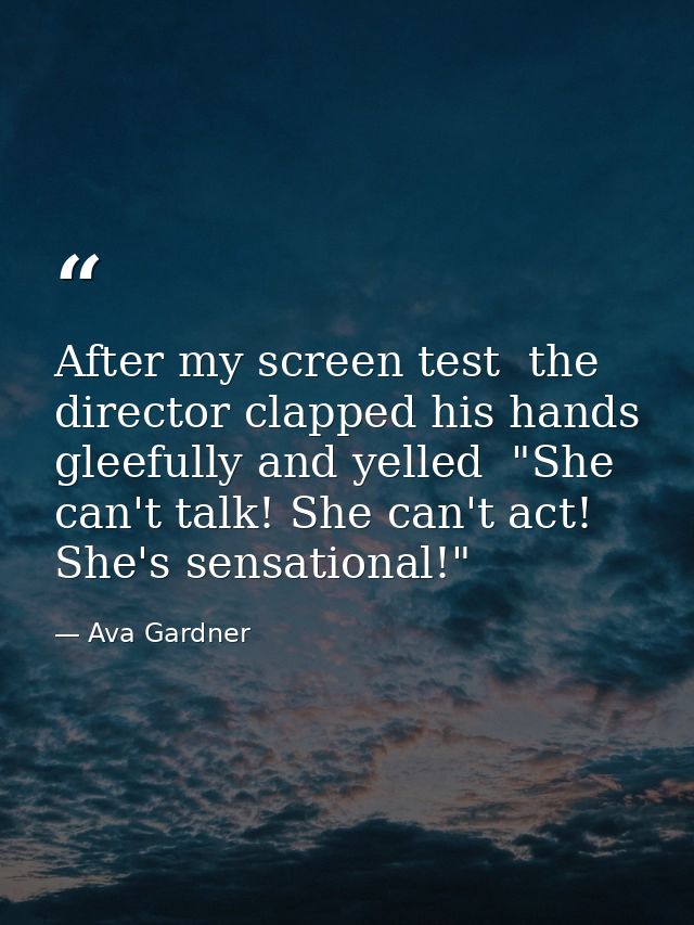 After my screen test  the director clapped his hands gleefully and yelled  "She can't talk! She can't act! She's sensati — Ava Gardner