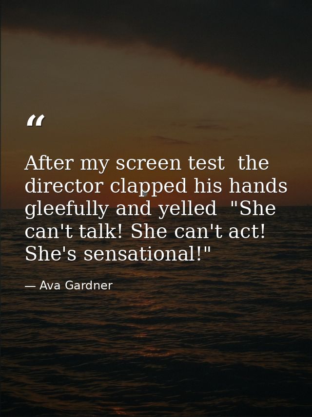 After my screen test  the director clapped his hands gleefully and yelled  "She can't talk! She can't act! She's sensati — Ava Gardner