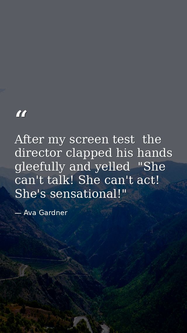 After my screen test  the director clapped his hands gleefully and yelled  "She can't talk! She can't act! She's sensati — Ava Gardner