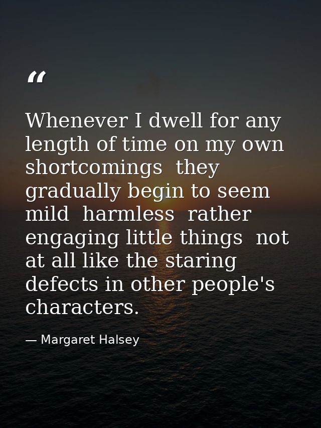 Whenever I dwell for any length of time on my own shortcomings  they gradually begin to seem mild  harmless  rather enga — Margaret Halsey