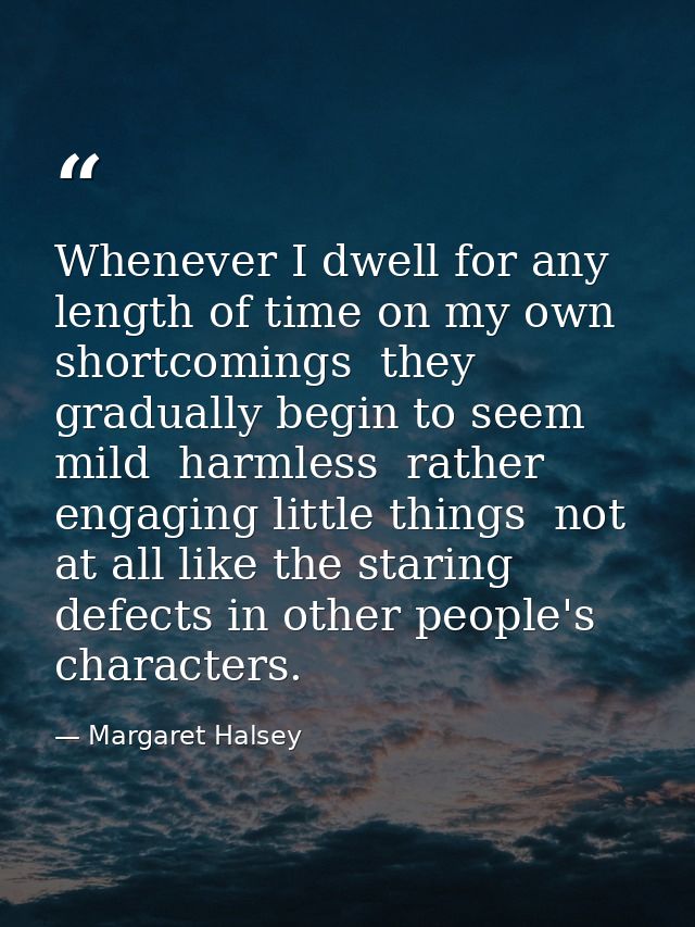 Whenever I dwell for any length of time on my own shortcomings  they gradually begin to seem mild  harmless  rather enga — Margaret Halsey