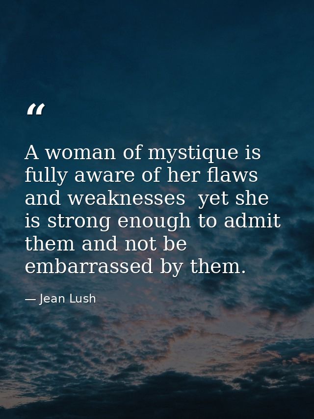A woman of mystique is fully aware of her flaws and weaknesses  yet she is strong enough to admit them and not be embarr — Jean Lush