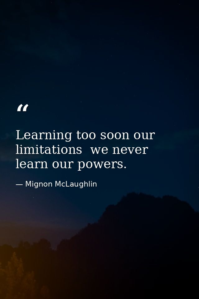 Learning too soon our limitations  we never learn our powers. — Mignon McLaughlin