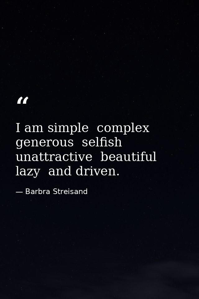 I am simple  complex  generous  selfish  unattractive  beautiful  lazy  and driven. — Barbra Streisand