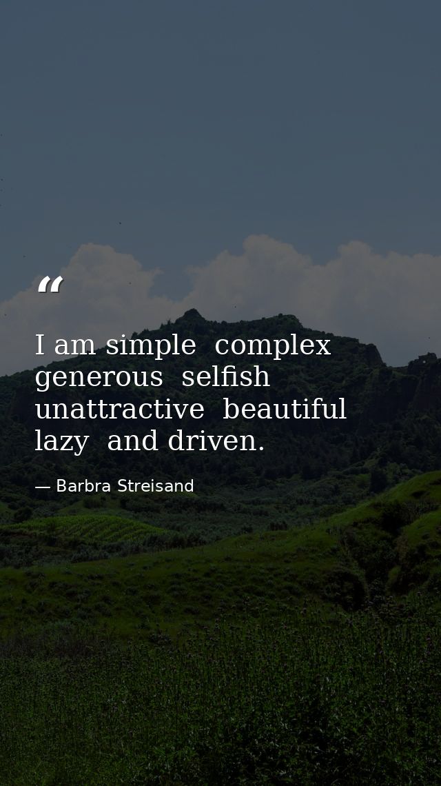 I am simple  complex  generous  selfish  unattractive  beautiful  lazy  and driven. — Barbra Streisand