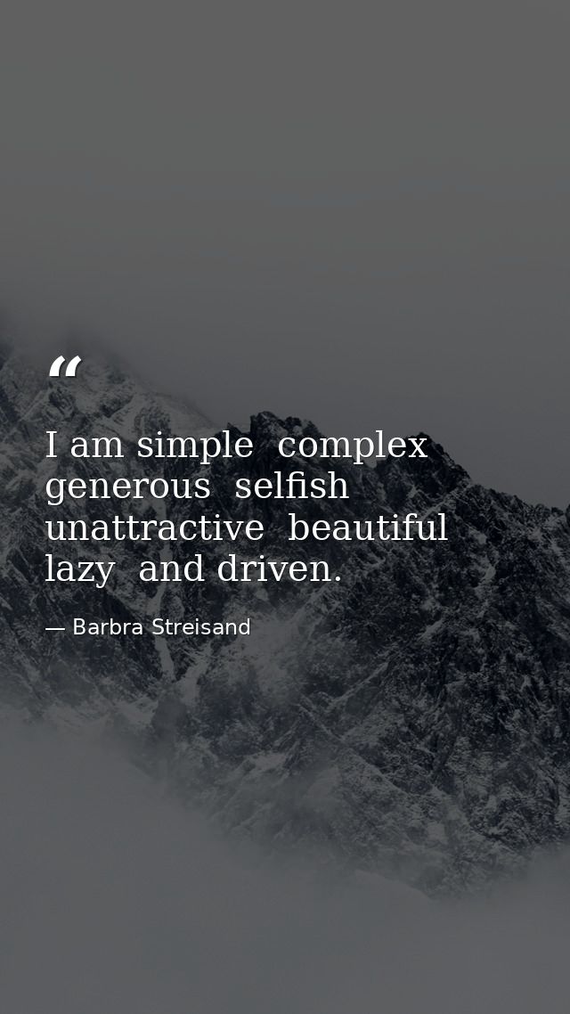 I am simple  complex  generous  selfish  unattractive  beautiful  lazy  and driven. — Barbra Streisand