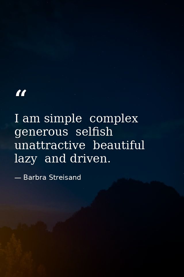 I am simple  complex  generous  selfish  unattractive  beautiful  lazy  and driven. — Barbra Streisand