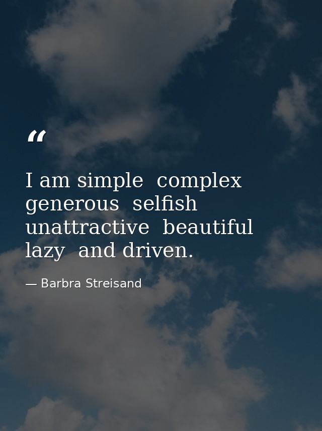 I am simple  complex  generous  selfish  unattractive  beautiful  lazy  and driven. — Barbra Streisand