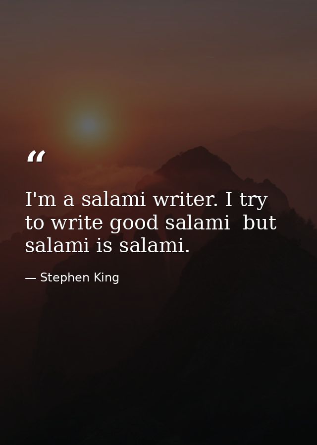 I'm a salami writer. I try to write good salami  but salami is salami. — Stephen King