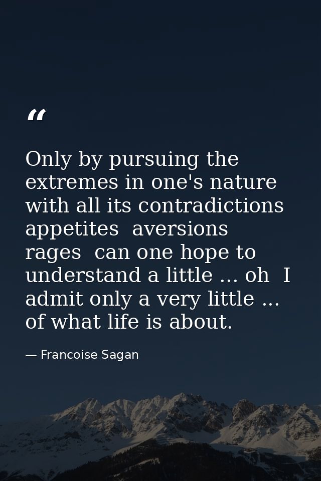 Only by pursuing the extremes in one's nature  with all its contradictions  appetites  aversions  rages  can one hope to — Francoise Sagan
