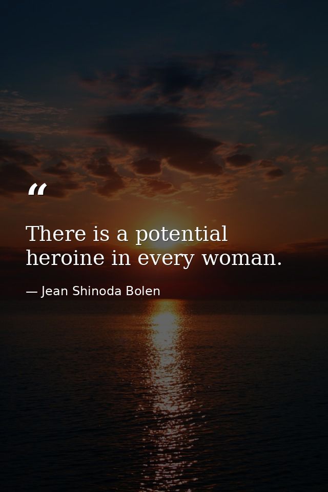 There is a potential heroine in every woman. — Jean Shinoda Bolen