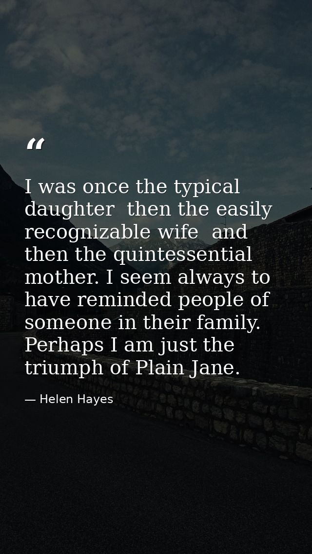 I was once the typical daughter  then the easily recognizable wife  and then the quintessential mother. I seem always to — Helen Hayes
