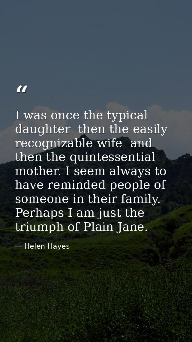 I was once the typical daughter  then the easily recognizable wife  and then the quintessential mother. I seem always to — Helen Hayes