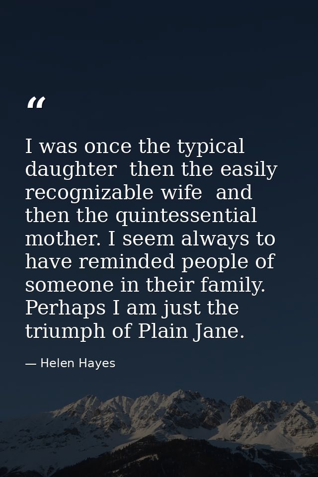 I was once the typical daughter  then the easily recognizable wife  and then the quintessential mother. I seem always to — Helen Hayes