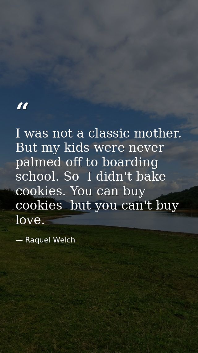 I was not a classic mother. But my kids were never palmed off to boarding school. So  I didn't bake cookies. You can buy — Raquel Welch
