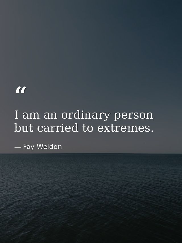I am an ordinary person  but carried to extremes. — Fay Weldon