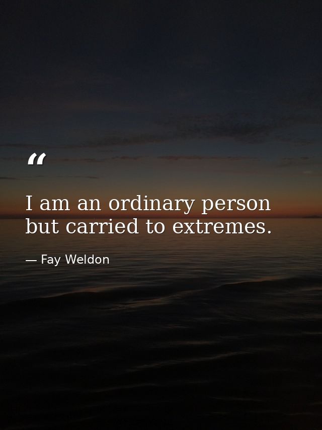 I am an ordinary person  but carried to extremes. — Fay Weldon