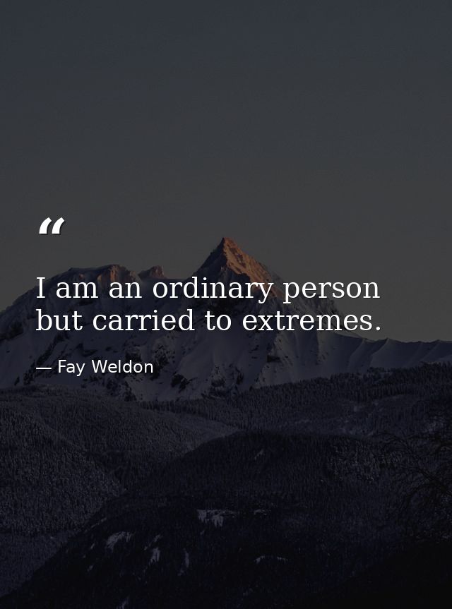I am an ordinary person  but carried to extremes. — Fay Weldon