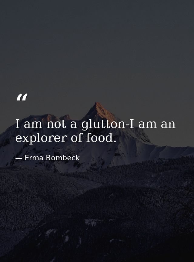 I am not a glutton-I am an explorer of food. — Erma Bombeck