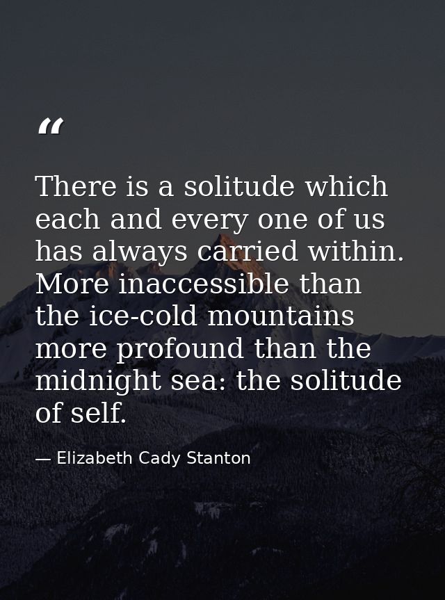 There is a solitude which each and every one of us has always carried within. More inaccessible than the ice-cold mounta — Elizabeth Cady Stanton