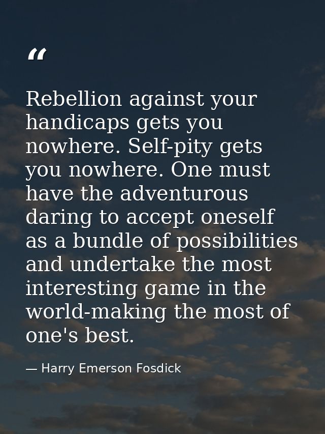 Rebellion against your handicaps gets you nowhere. Self-pity gets you nowhere. One must have the adventurous daring to a — Harry Emerson Fosdick