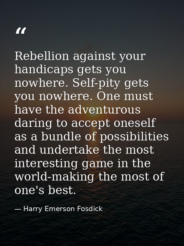 Rebellion against your handicaps gets you nowhere. Self-pity gets you nowhere. One must have the adventurous daring to a — Harry Emerson Fosdick