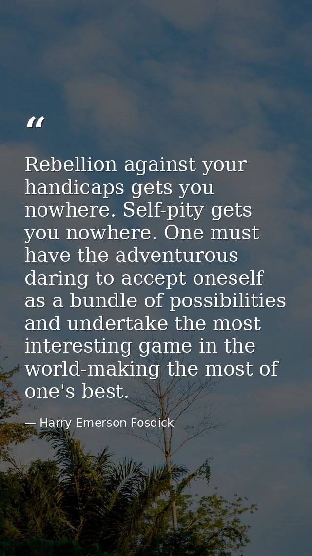 Rebellion against your handicaps gets you nowhere. Self-pity gets you nowhere. One must have the adventurous daring to a — Harry Emerson Fosdick