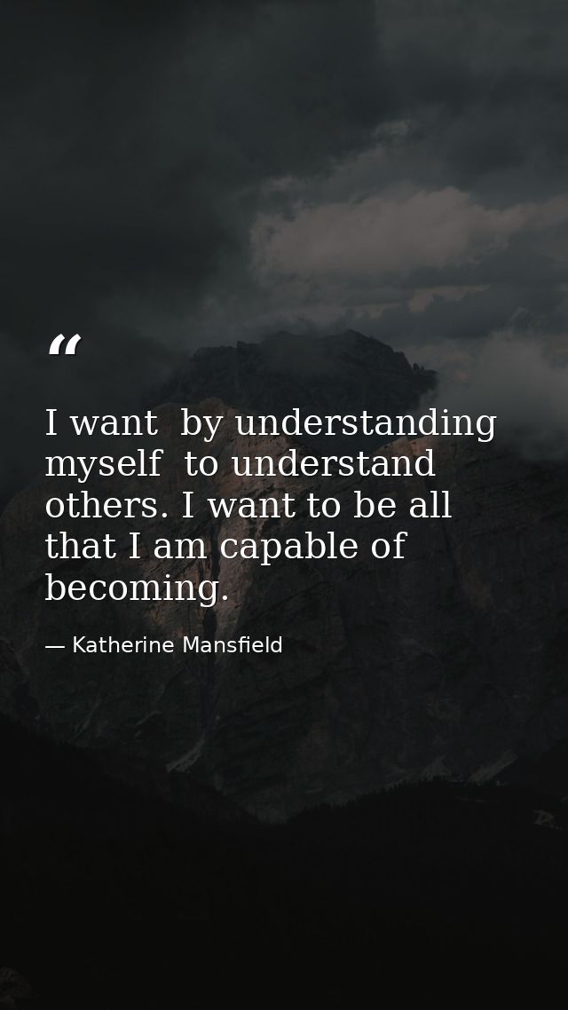 I want  by understanding myself  to understand others. I want to be all that I am capable of becoming. — Katherine Mansfield