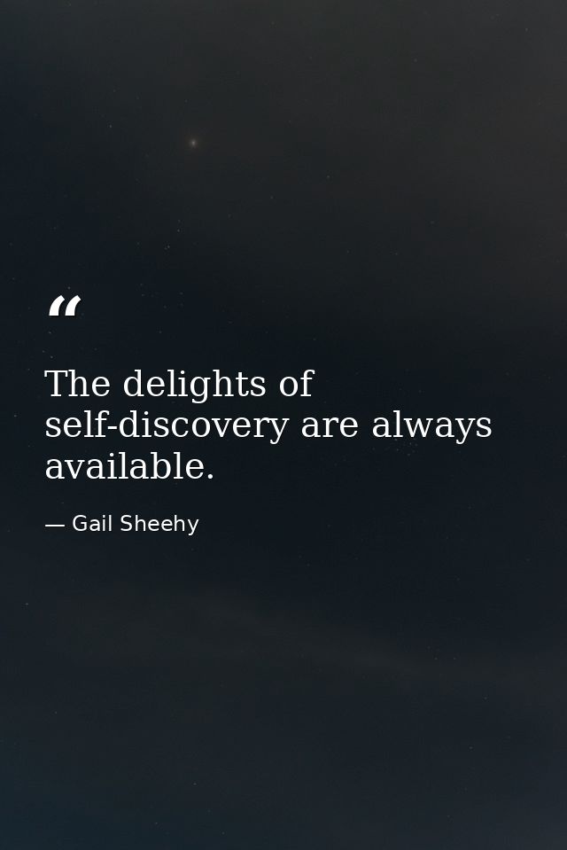 The delights of self-discovery are always available. — Gail Sheehy