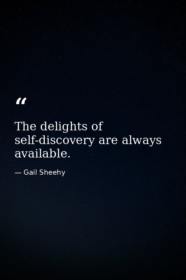 The delights of self-discovery are always available. — Gail Sheehy