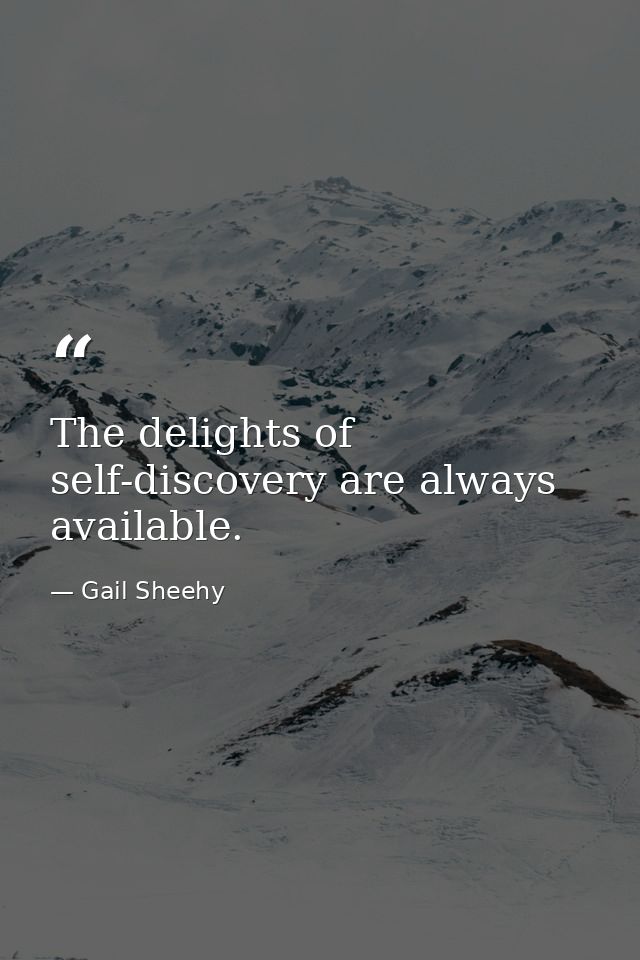 The delights of self-discovery are always available. — Gail Sheehy