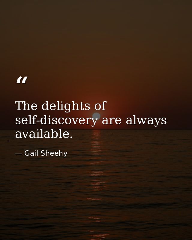 The delights of self-discovery are always available. — Gail Sheehy