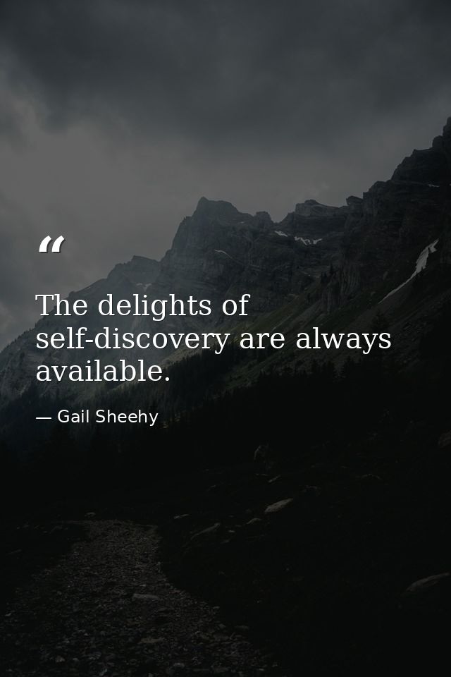 The delights of self-discovery are always available. — Gail Sheehy
