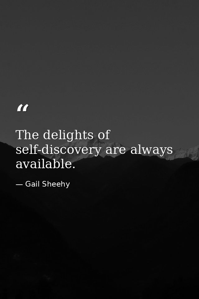 The delights of self-discovery are always available. — Gail Sheehy